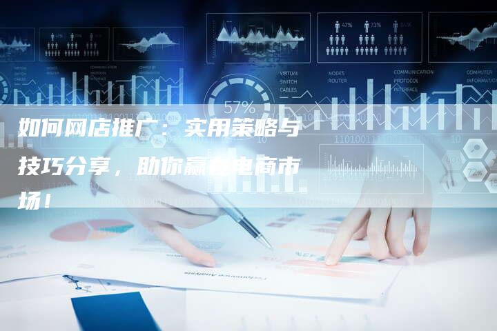 如何网店推广：实用策略与技巧分享，助你赢在电商市场！-夫唯发布外链网