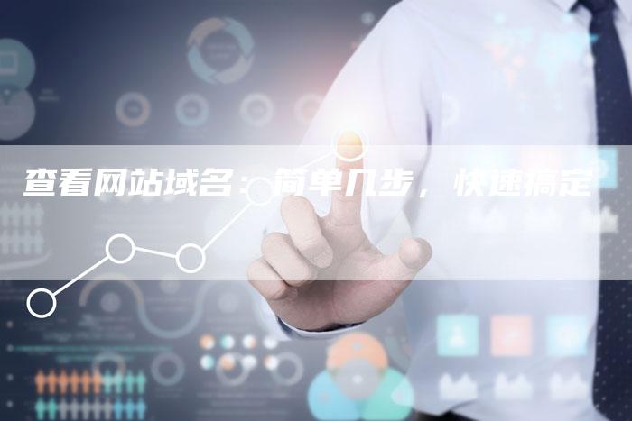 查看网站域名：简单几步，快速搞定-夫唯发布外链网