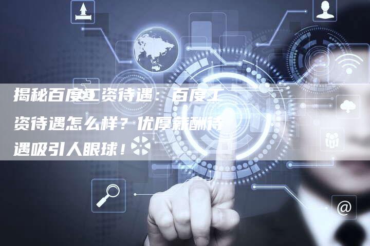 揭秘百度工资待遇：百度工资待遇怎么样？优厚薪酬待遇吸引人眼球！-夫唯发布外链网