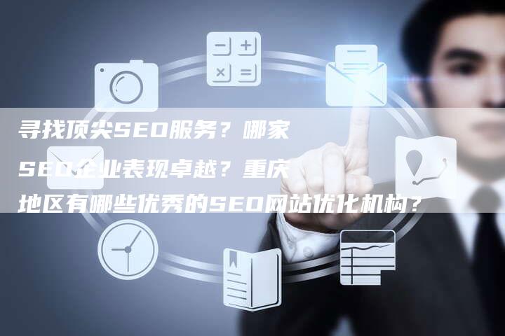 寻找顶尖SEO服务？哪家SEO企业表现卓越？重庆地区有哪些优秀的SEO网站优化机构？
