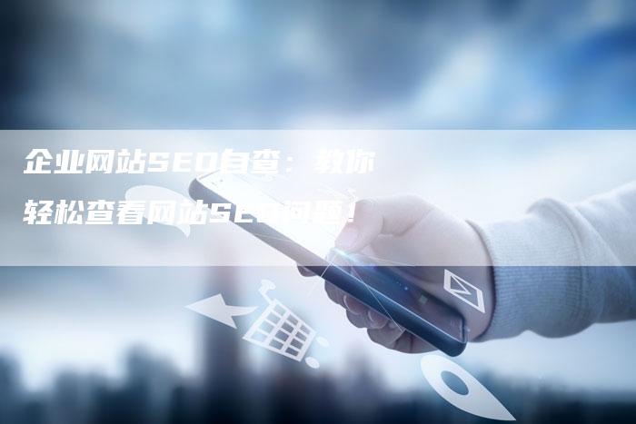 企业网站SEO自查：教你轻松查看网站SEO问题！-夫唯发布外链网