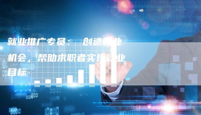 就业推广专员： 创造就业机会，帮助求职者实现就业目标-夫唯发布外链网