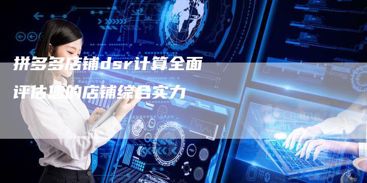 拼多多店铺dsr计算全面评估您的店铺综合实力