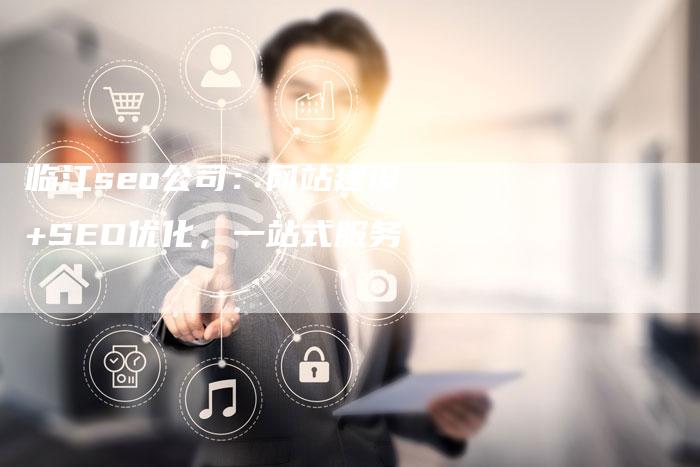 临江seo公司：网站建设+SEO优化，一站式服务-夫唯发布外链网