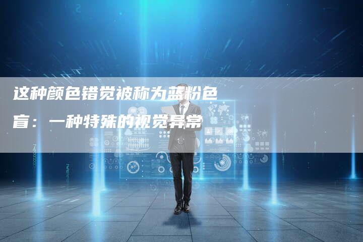 这种颜色错觉被称为蓝粉色盲：一种特殊的视觉异常-夫唯发布外链网