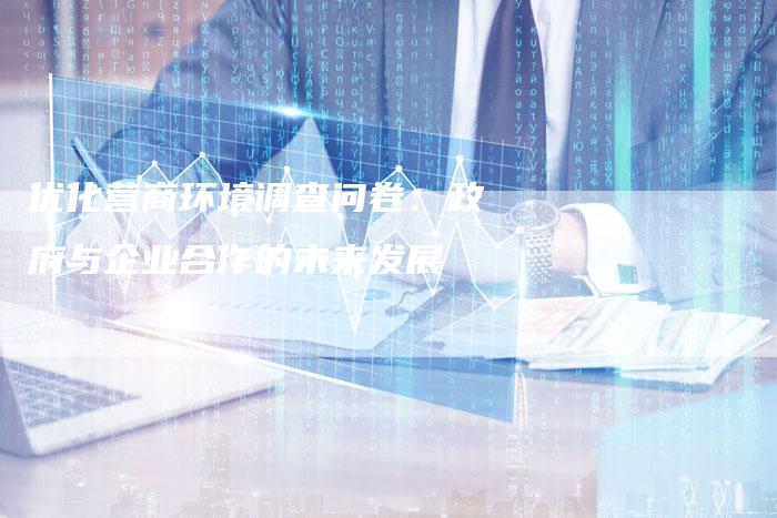 优化营商环境调查问卷：政府与企业合作的未来发展-夫唯发布外链网