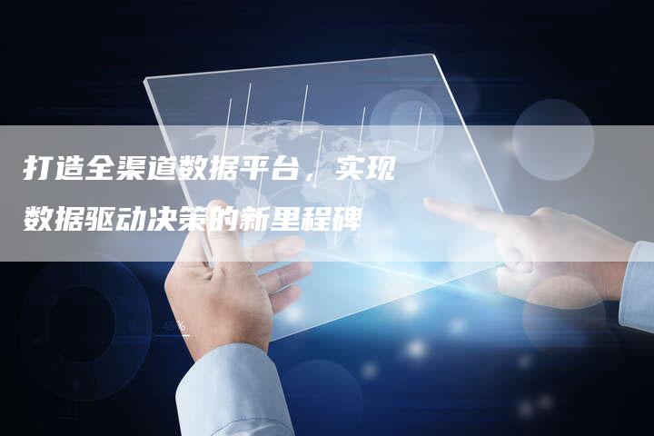 打造全渠道数据平台，实现数据驱动决策的新里程碑-夫唯发布外链网