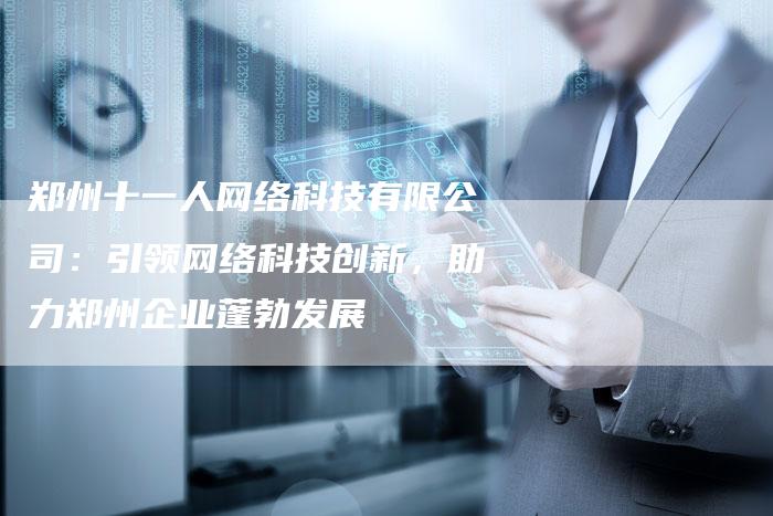 郑州十一人网络科技有限公司：引领网络科技创新，助力郑州企业蓬勃发展-夫唯发布外链网