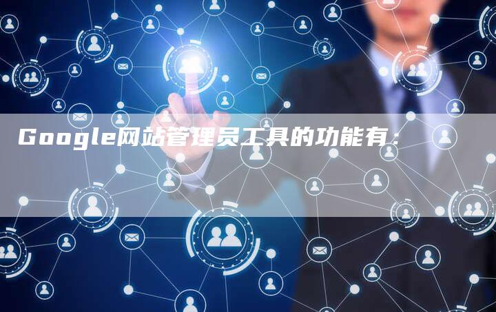 Google网站管理员工具的功能有：