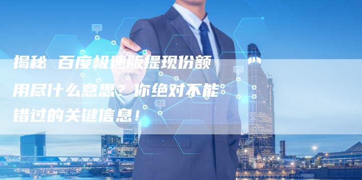 揭秘 百度极速版提现份额用尽什么意思？你绝对不能错过的关键信息！-夫唯发布外链网