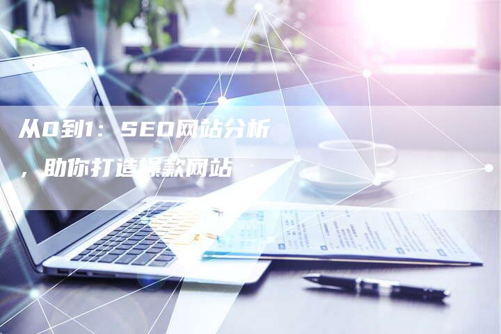 从0到1:SEO网站分析,助你打造爆款网站-夫唯发布外链网
