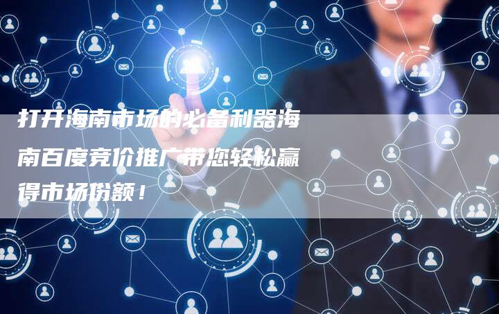 打开海南市场的必备利器海南百度竞价推广带您轻松赢得市场份额！-夫唯发布外链网