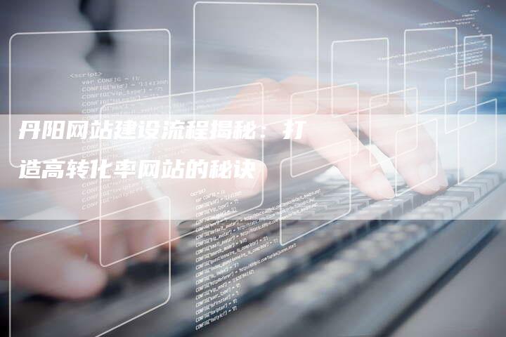 丹阳网站建设流程揭秘：打造高转化率网站的秘诀-夫唯发布外链网