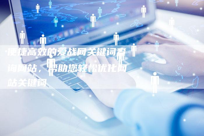 便捷高效的爱战网关键词查询网站，帮助您轻松优化网站关键词-夫唯发布外链网