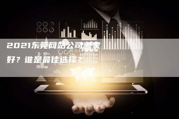 2021东莞网站公司哪家好？谁是最佳选择？-夫唯发布外链网