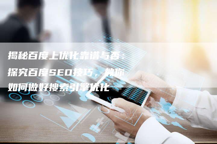 揭秘百度上优化靠谱与否：探究百度SEO技巧，教你如何做好搜索引擎优化-夫唯发布外链网
