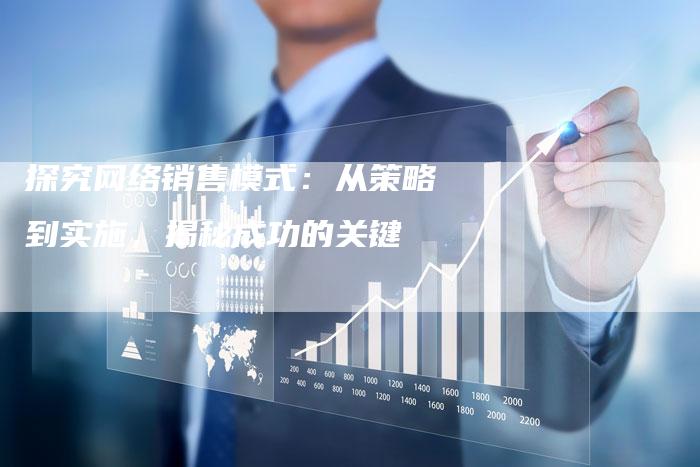 探究网络销售模式：从策略到实施，揭秘成功的关键-夫唯发布外链网
