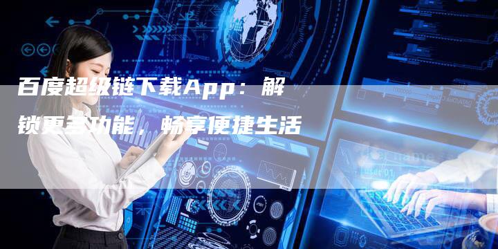 百度超级链下载App：解锁更多功能，畅享便捷生活-夫唯发布外链网