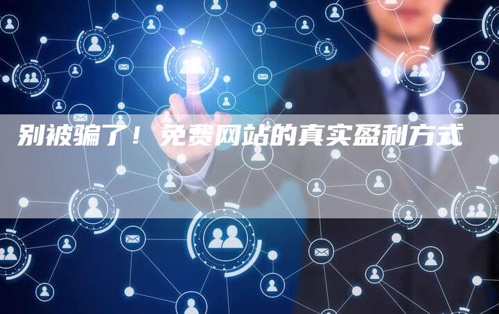 别被骗了！免费网站的真实盈利方式-夫唯发布外链网