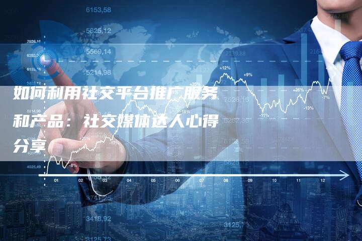 如何利用社交平台推广服务和产品：社交媒体达人心得分享-夫唯发布外链网