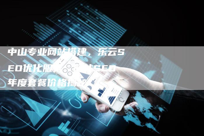 中山专业网站搭建，乐云SEO优化服务，网站SEO年度套餐价格揭秘-夫唯发布外链网