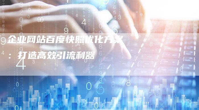 企业网站百度快照优化方案：打造高效引流利器-夫唯发布外链网