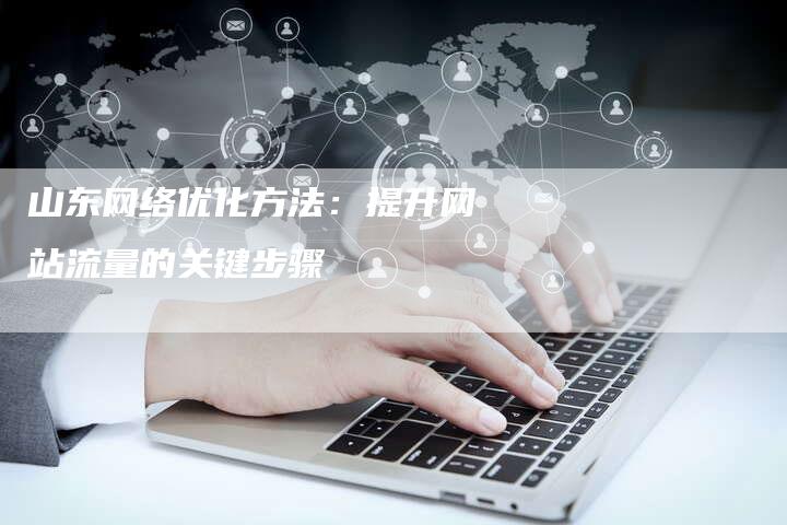 山东网络优化方法：提升网站流量的关键步骤-夫唯发布外链网