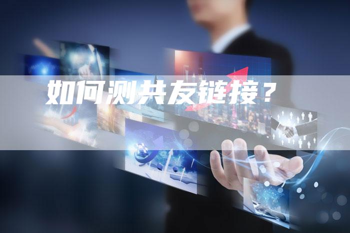如何测共友链接？