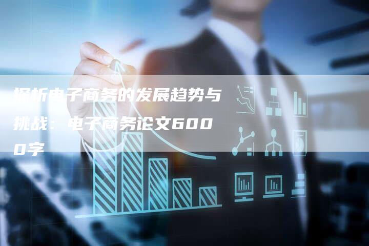 探析电子商务的发展趋势与挑战：电子商务论文6000字-夫唯发布外链网