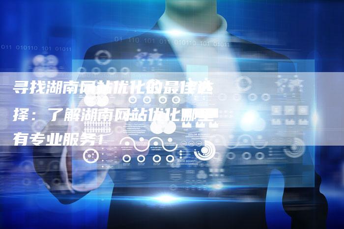 寻找湖南网站优化的最佳选择：了解湖南网站优化哪里有专业服务！