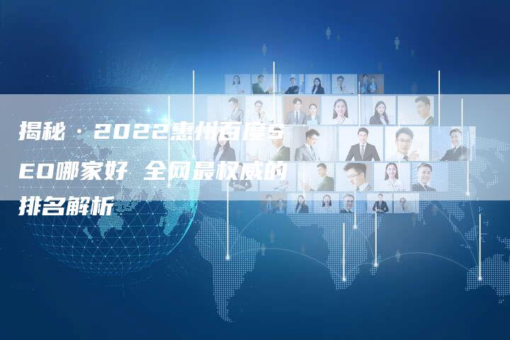 揭秘·2022惠州百度SEO哪家好 全网最权威的排名解析