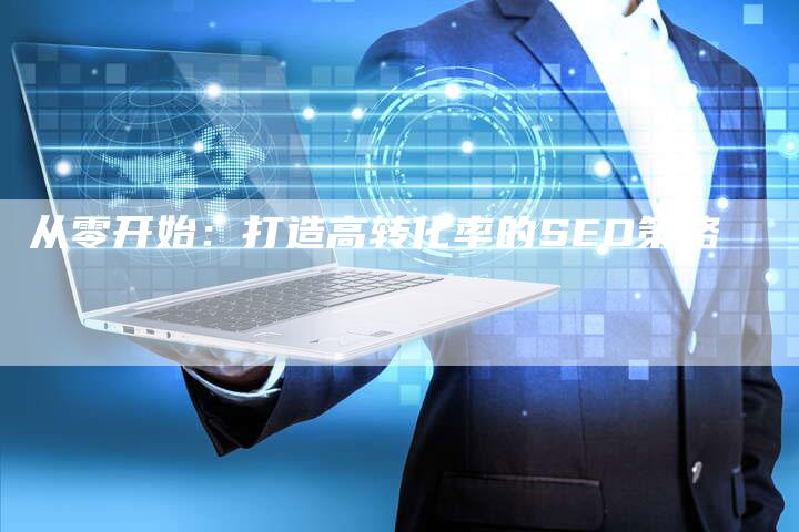 从零开始：打造高转化率的SEO策略