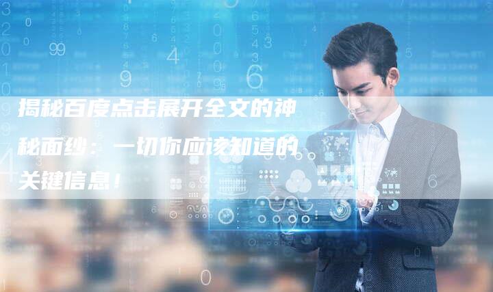揭秘百度点击展开全文的神秘面纱：一切你应该知道的关键信息！-夫唯发布外链网