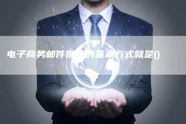 电子商务邮件推广的基本方式就是()