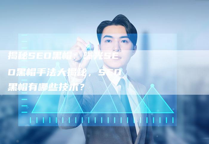 揭秘SEO黑帽:曝光SEO黑帽手法大揭秘,SEO黑帽有哪些技术?-夫唯发布外链网