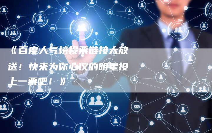 《百度人气榜投票链接大放送！快来为你心仪的明星投上一票吧！》-夫唯发布外链网