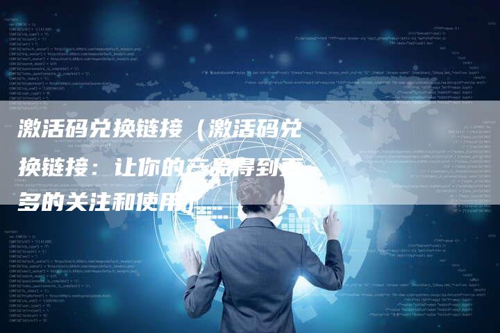 激活码兑换链接（激活码兑换链接：让你的产品得到更多的关注和使用）-夫唯发布外链网