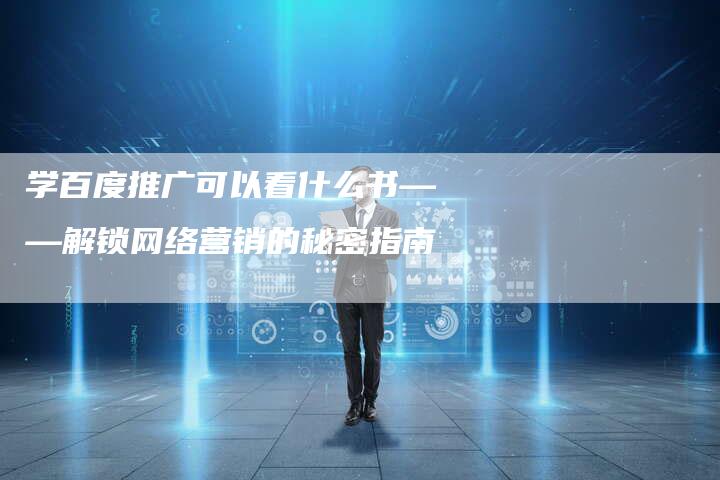 学百度推广可以看什么书——解锁网络营销的秘密指南-夫唯发布外链网