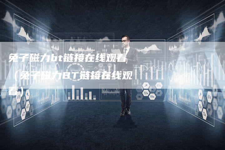 兔子磁力bt链接在线观看（兔子磁力BT链接在线观看）-夫唯发布外链网
