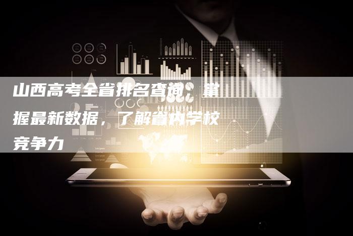 山西高考全省排名查询：掌握最新数据，了解省内学校竞争力-夫唯发布外链网