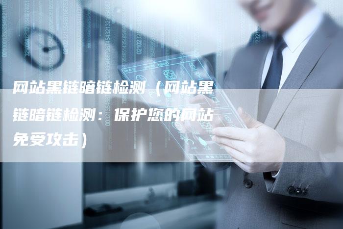 网站黑链暗链检测（网站黑链暗链检测：保护您的网站免受攻击）-夫唯发布外链网