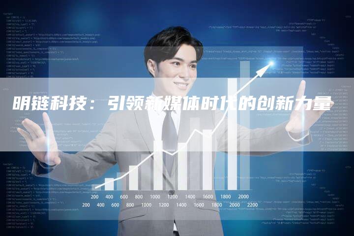 明链科技：引领新媒体时代的创新力量