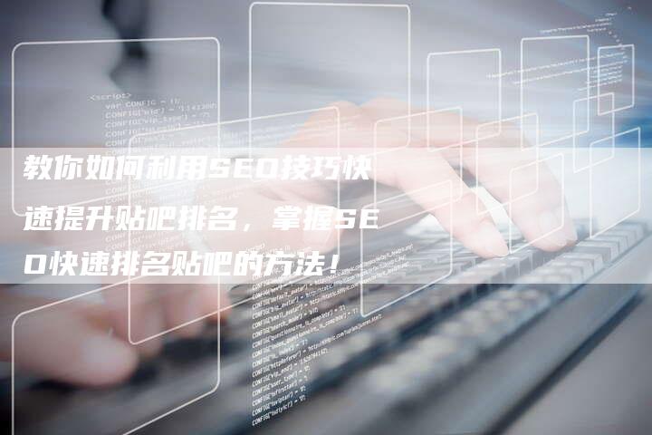 教你如何利用SEO技巧快速提升贴吧排名，掌握SEO快速排名贴吧的方法！-夫唯发布外链网