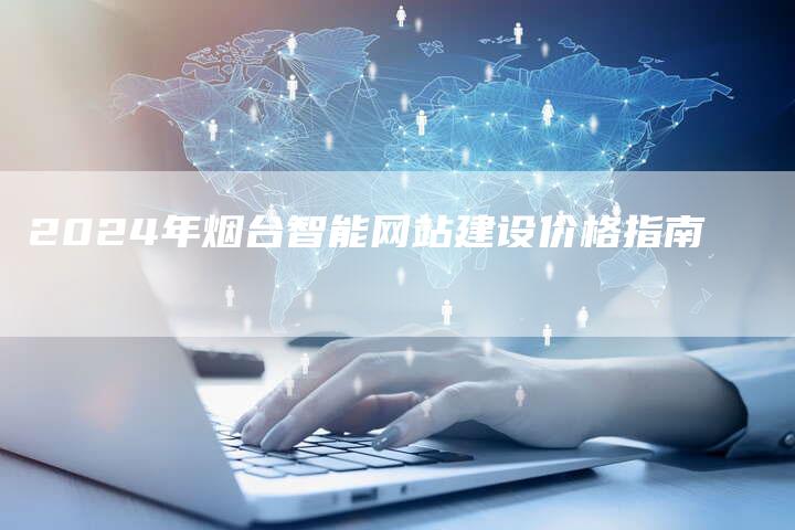 2024年烟台智能网站建设价格指南-夫唯发布外链网