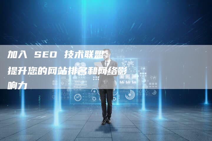 加入 SEO 技术联盟：提升您的网站排名和网络影响力