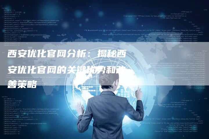 西安优化官网分析：揭秘西安优化官网的关键优势和改善策略