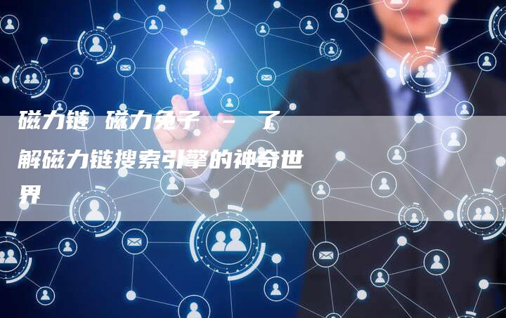 磁力链 磁力兔子 – 了解磁力链搜索引擎的神奇世界-夫唯发布外链网