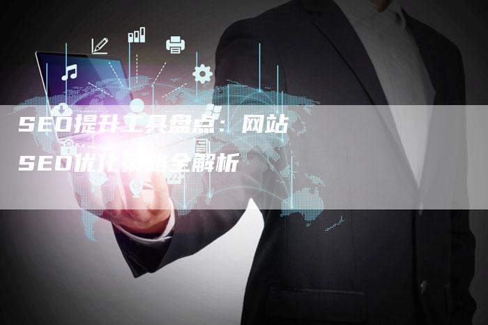 SEO提升工具盘点：网站SEO优化策略全解析