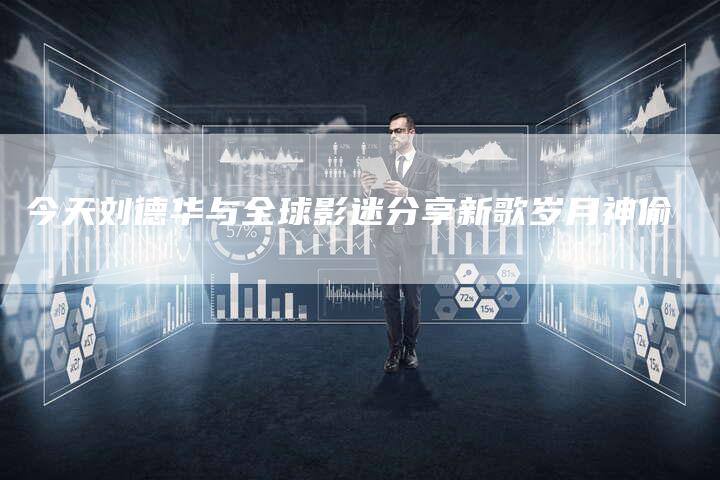 今天刘德华与全球影迷分享新歌岁月神偷-夫唯发布外链网