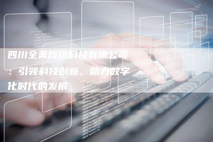 四川全美网络科技有限公司:引领科技创新,助力数字化时代的发展-夫唯发布外链网